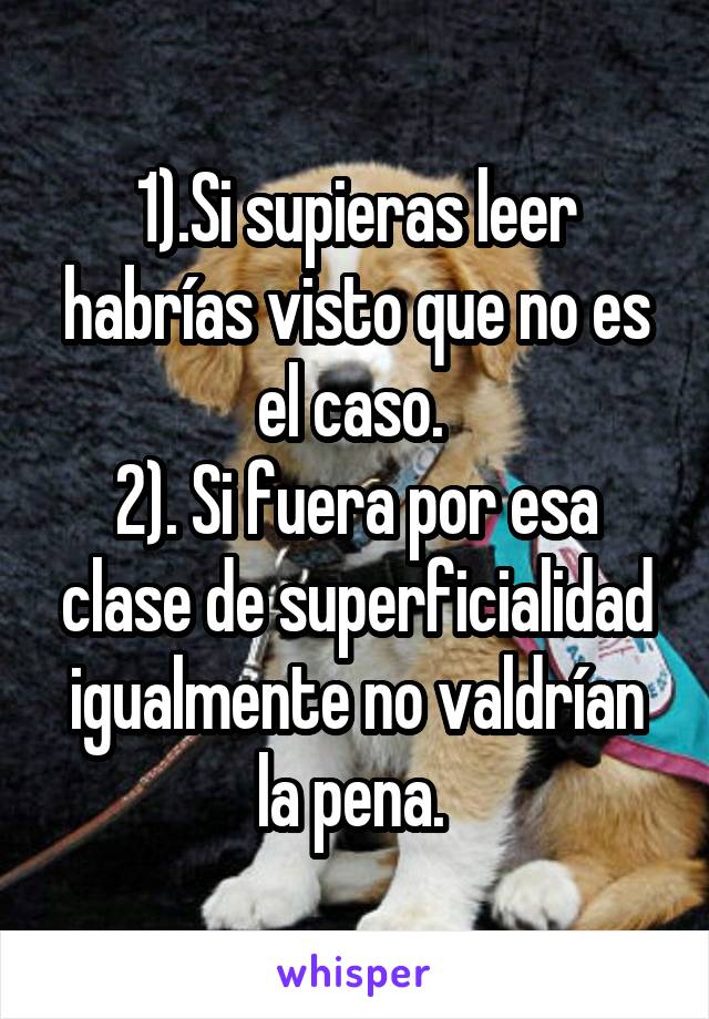 1).Si supieras leer habrías visto que no es el caso. 
2). Si fuera por esa clase de superficialidad igualmente no valdrían la pena. 