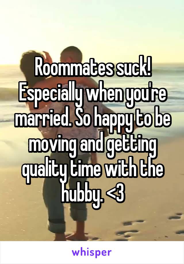 Roommates suck! Especially when you're married. So happy to be moving and getting quality time with the hubby. <3