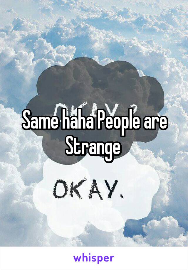 Same haha People are Strange 