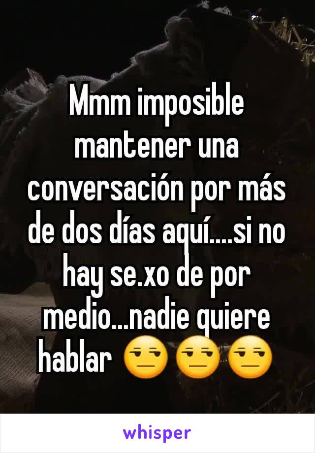 Mmm imposible mantener una conversación por más de dos días aquí....si no hay se.xo de por medio...nadie quiere hablar 😒😒😒