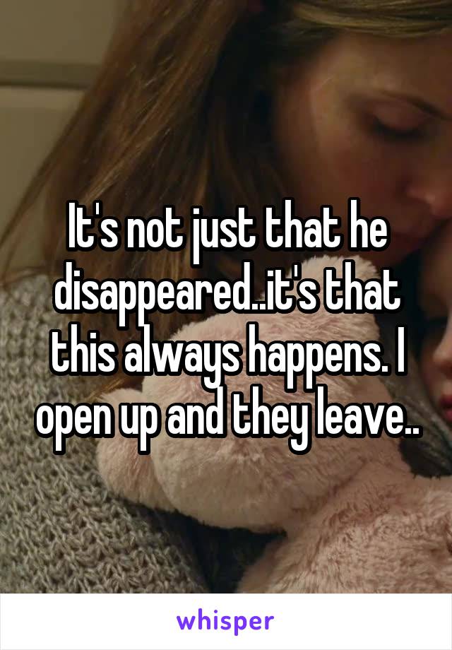 It's not just that he disappeared..it's that this always happens. I open up and they leave..