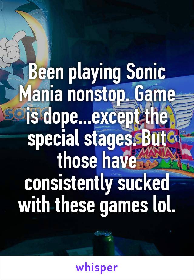 Been playing Sonic Mania nonstop. Game is dope...except the special stages. But those have consistently sucked with these games lol.