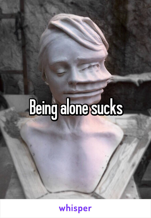 Being alone sucks