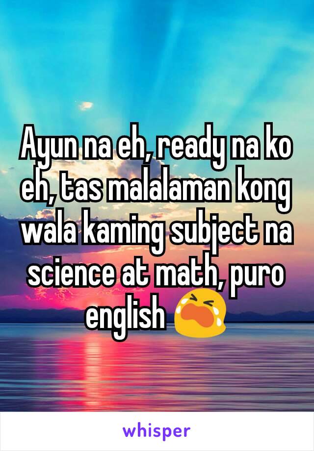 Ayun na eh, ready na ko eh, tas malalaman kong wala kaming subject na science at math, puro english 😭