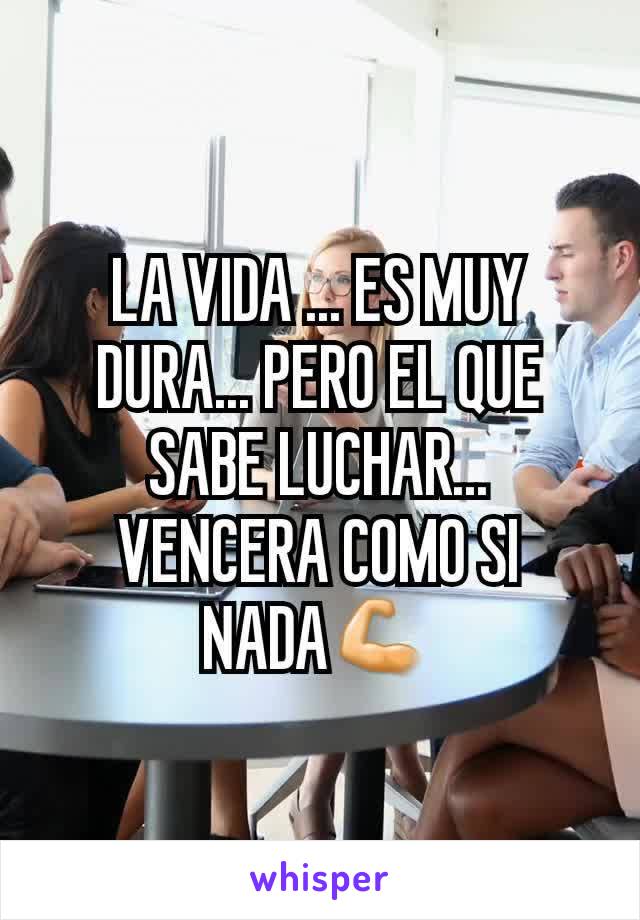 LA VIDA ... ES MUY DURA... PERO EL QUE SABE LUCHAR... VENCERA COMO SI NADA💪