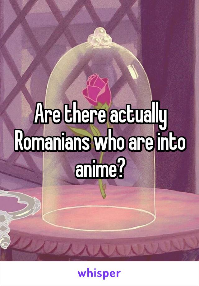 Are there actually Romanians who are into anime?