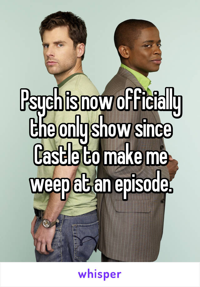 Psych is now officially the only show since Castle to make me weep at an episode.