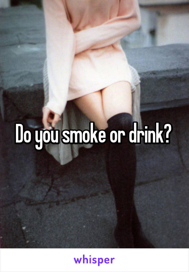 Do you smoke or drink? 