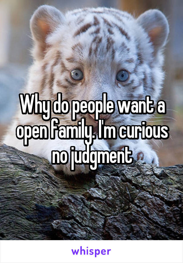 Why do people want a open family. I'm curious no judgment