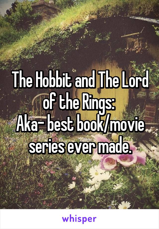 The Hobbit and The Lord of the Rings: 
Aka- best book/movie series ever made.