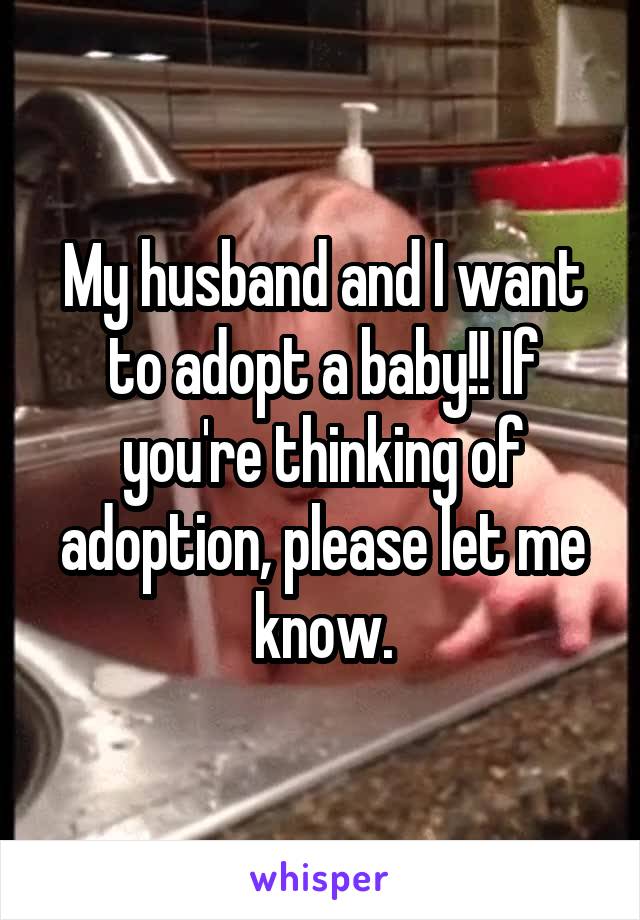 My husband and I want to adopt a baby!! If you're thinking of adoption, please let me know.