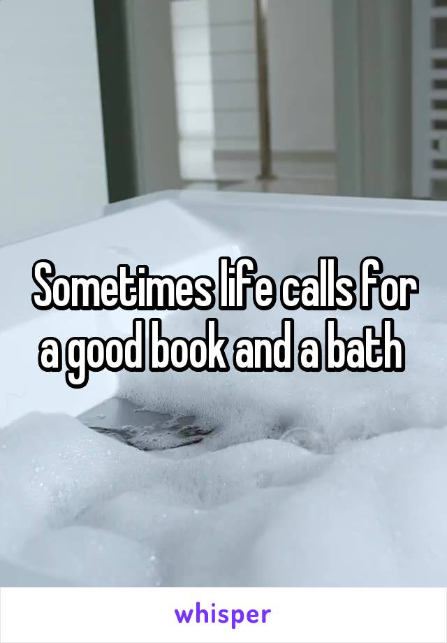 Sometimes life calls for a good book and a bath 