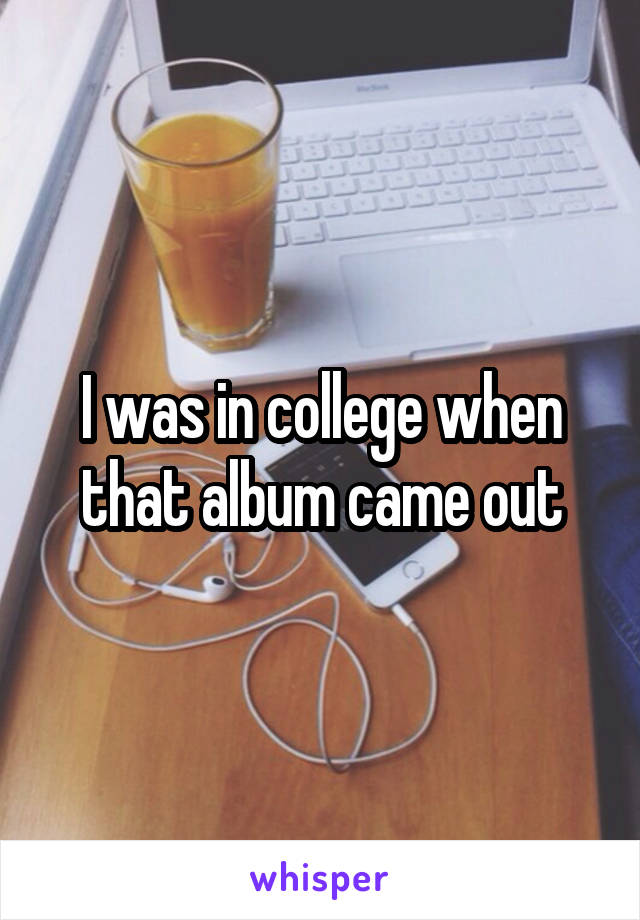 I was in college when that album came out