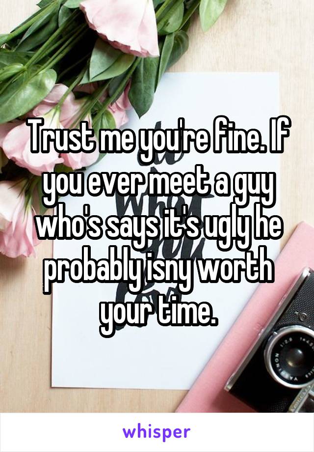 Trust me you're fine. If you ever meet a guy who's says it's ugly he probably isny worth your time.