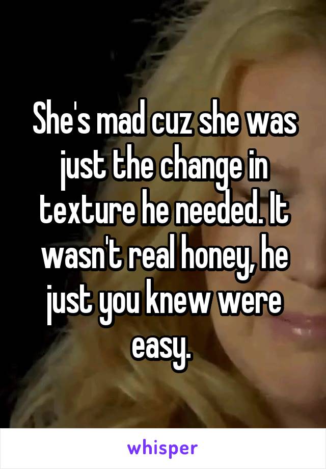 She's mad cuz she was just the change in texture he needed. It wasn't real honey, he just you knew were easy. 