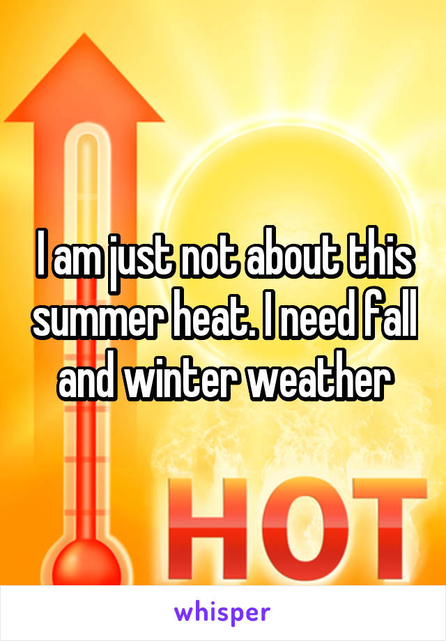 I am just not about this summer heat. I need fall and winter weather