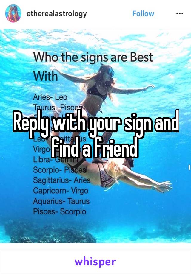 Reply with your sign and find a friend 