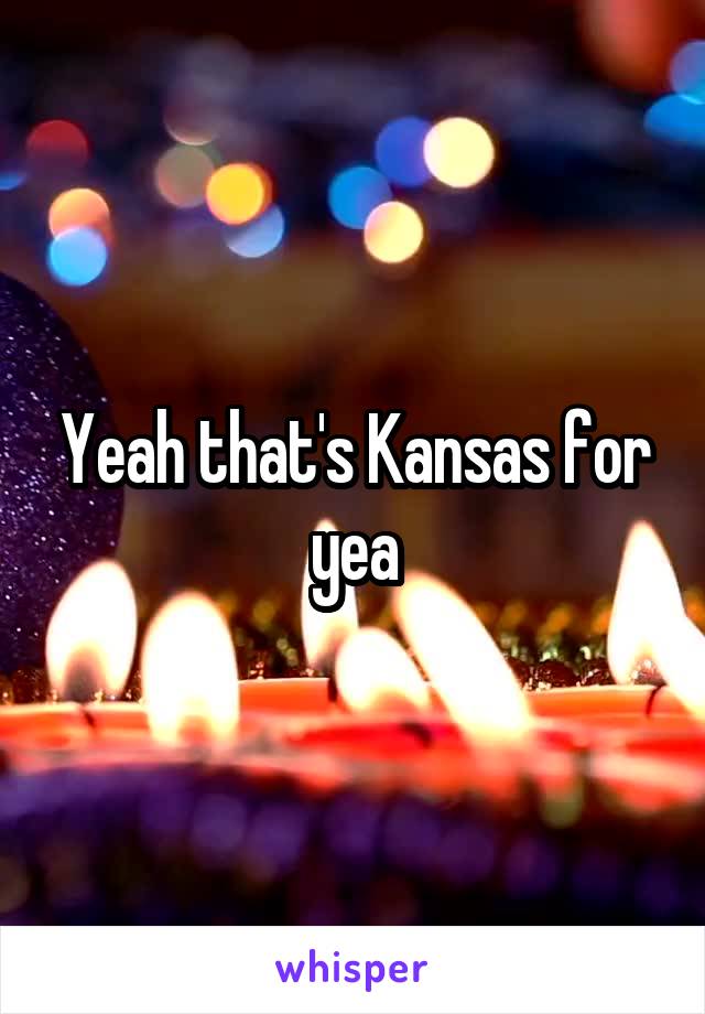 Yeah that's Kansas for yea