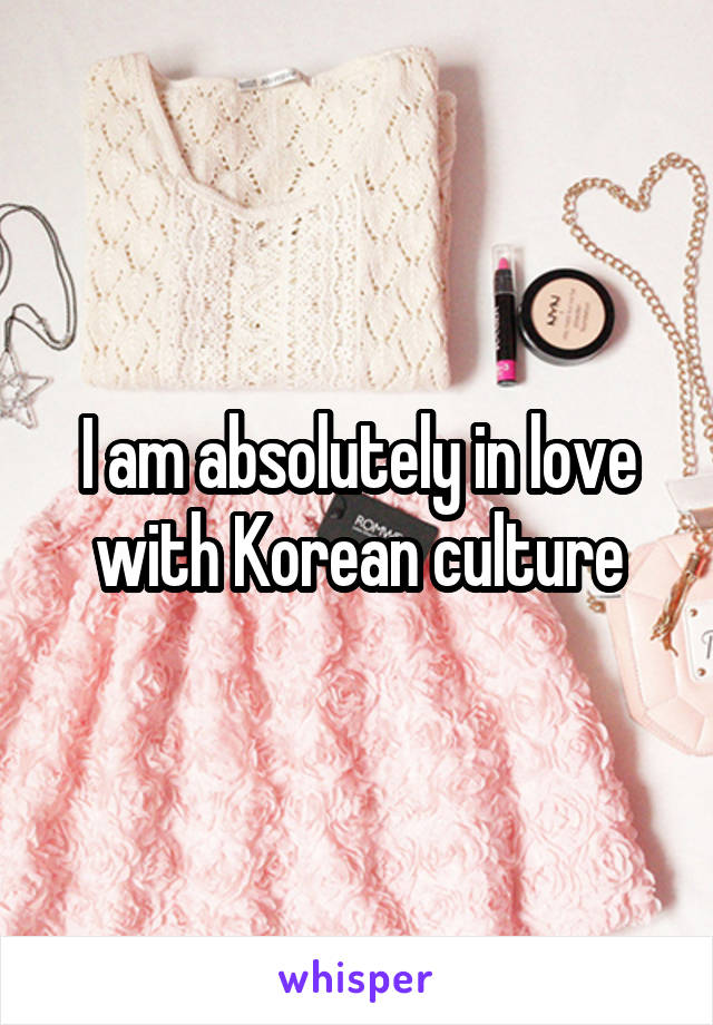 I am absolutely in love with Korean culture