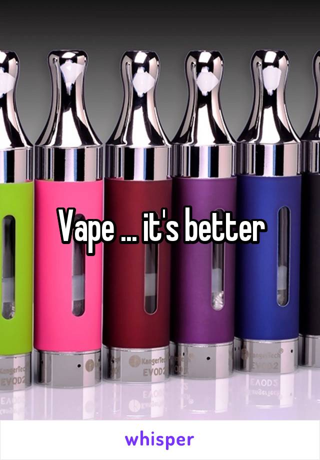 Vape ... it's better