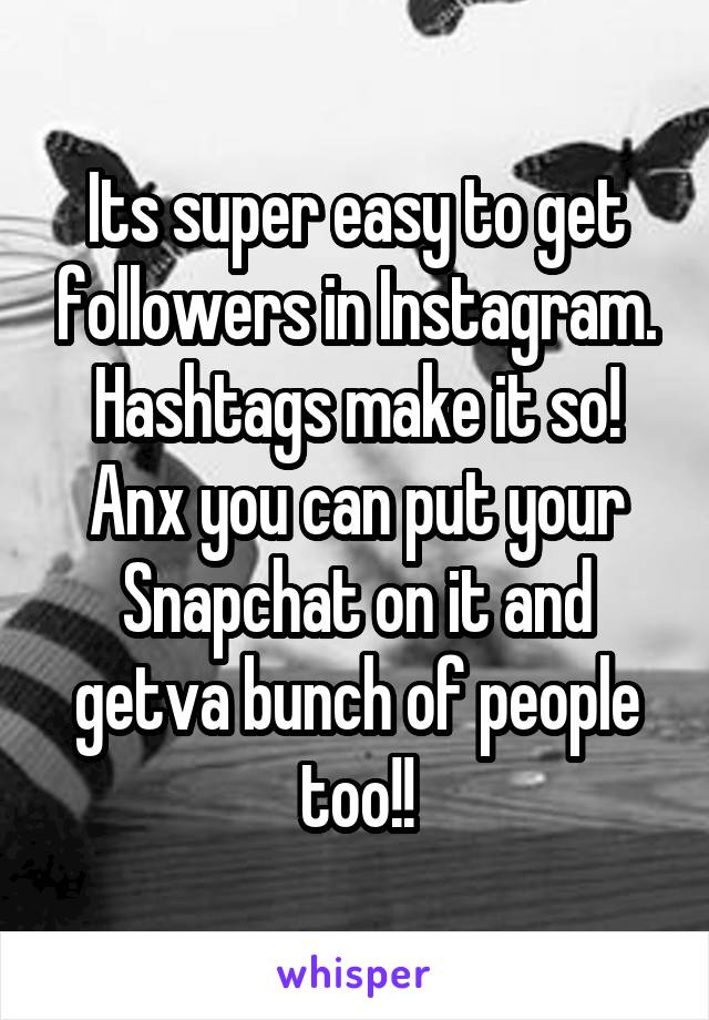 Its super easy to get followers in Instagram. Hashtags make it so! Anx you can put your Snapchat on it and getva bunch of people too!!