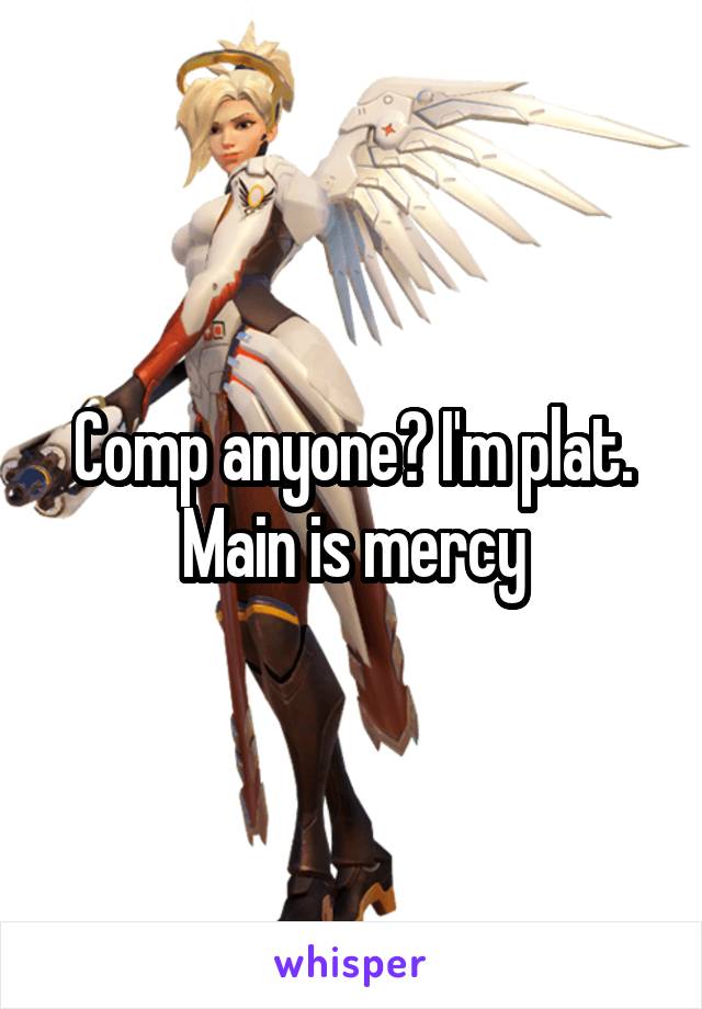 Comp anyone? I'm plat. Main is mercy