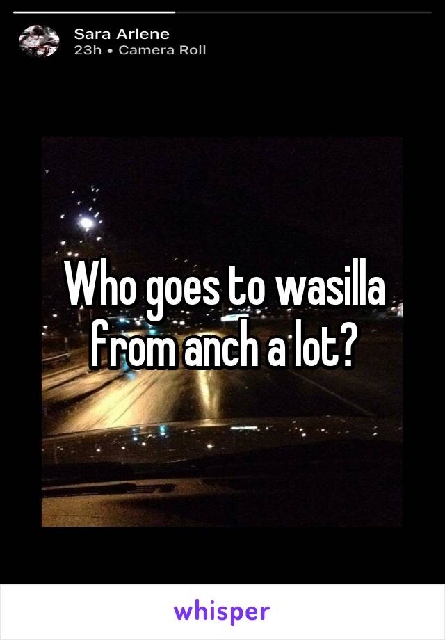 Who goes to wasilla from anch a lot?