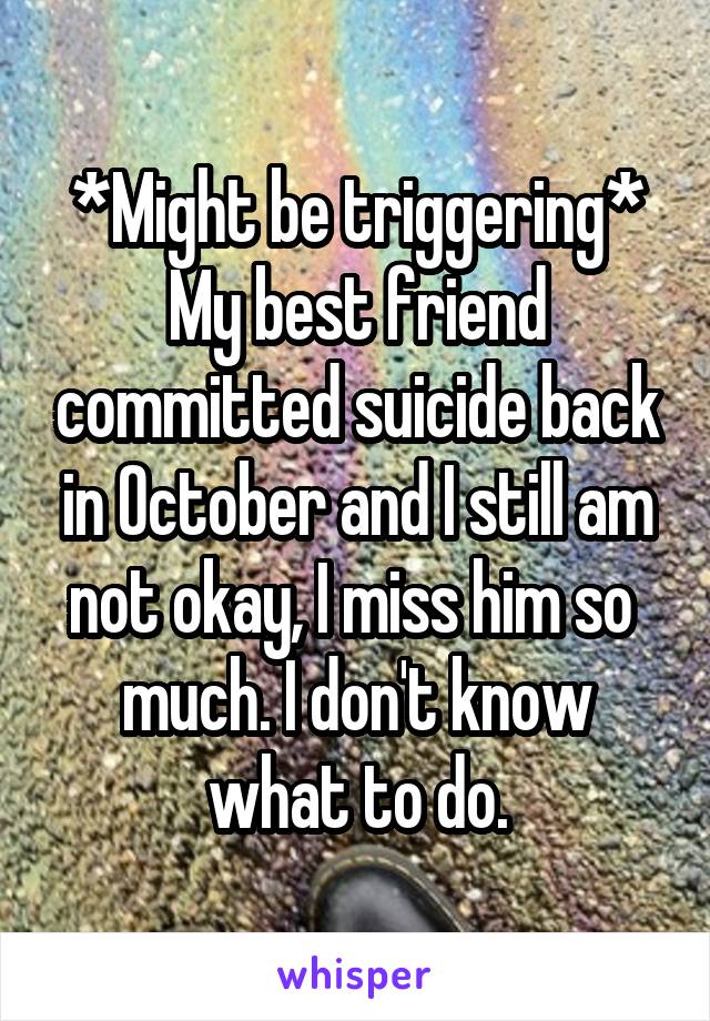 *Might be triggering*
My best friend committed suicide back in October and I still am not okay, I miss him so  much. I don't know what to do.