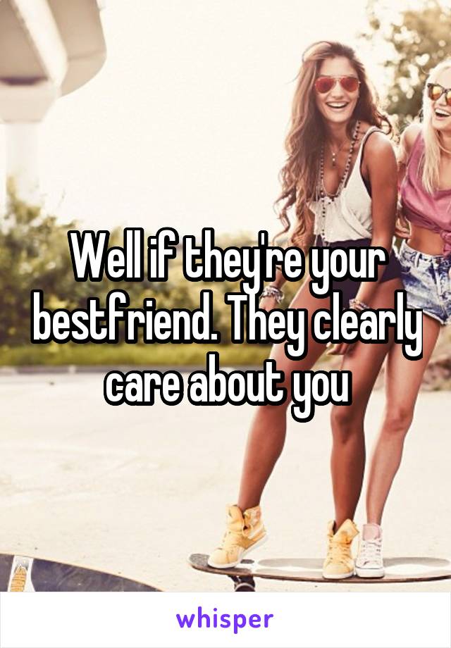 Well if they're your bestfriend. They clearly care about you