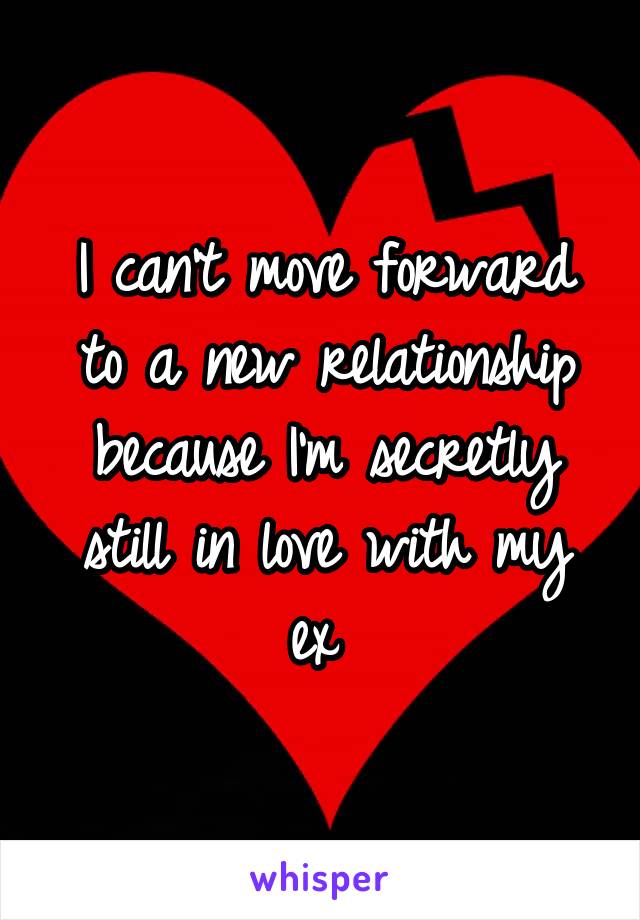 I can't move forward to a new relationship because I'm secretly still in love with my ex 