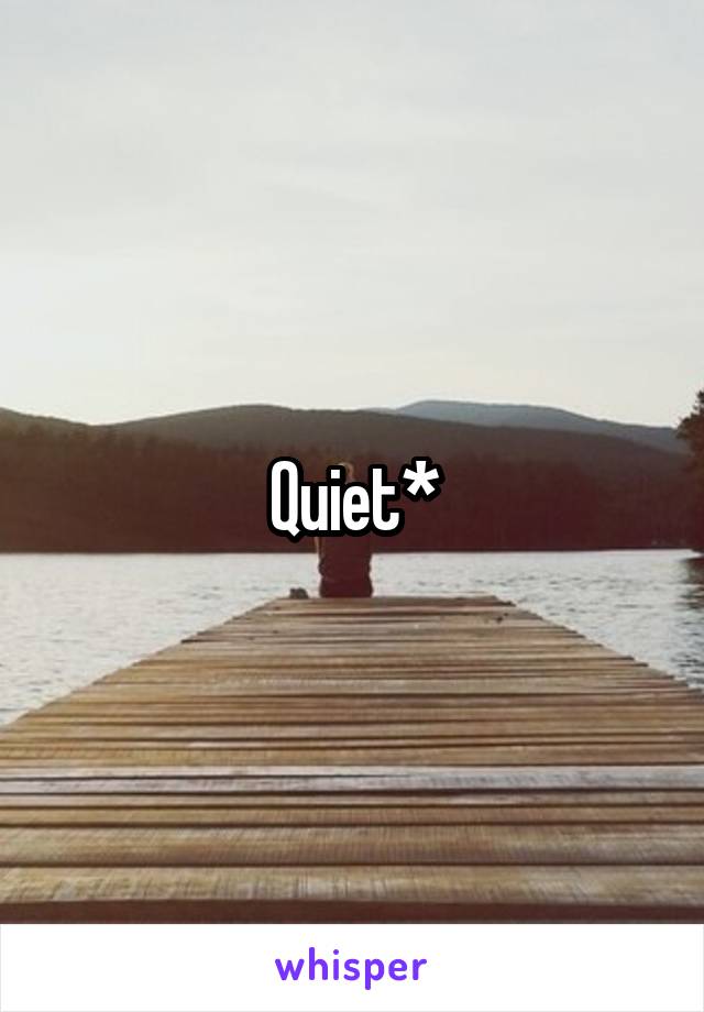 Quiet*