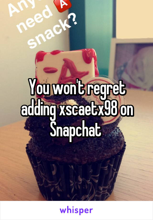 You won't regret adding xscaetx98 on Snapchat 