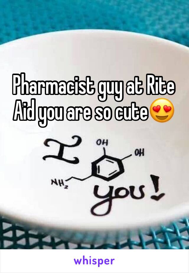 Pharmacist guy at Rite Aid you are so cute😍