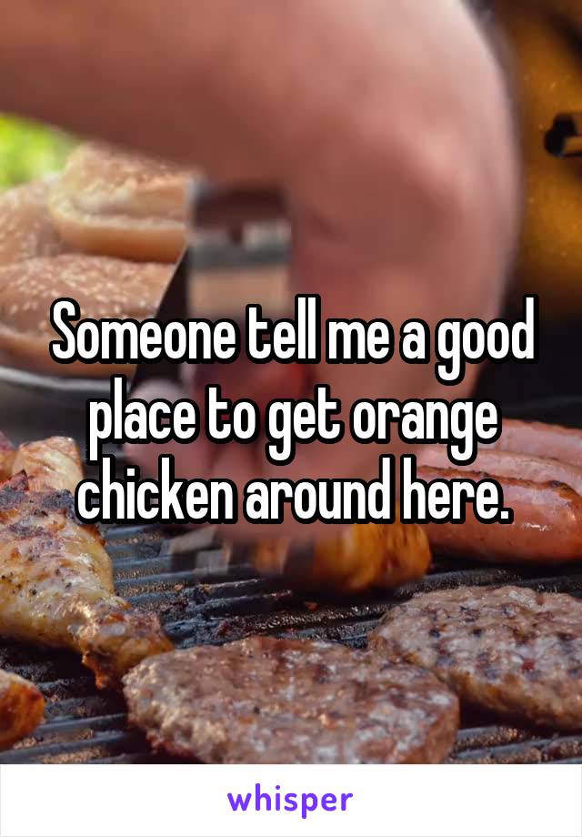 Someone tell me a good place to get orange chicken around here.