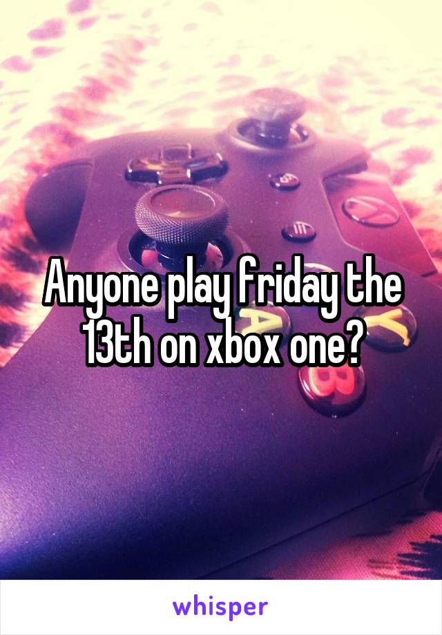 Anyone play friday the 13th on xbox one?