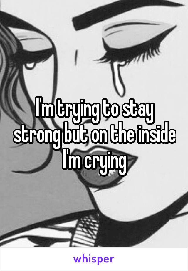 I'm trying to stay strong but on the inside I'm crying