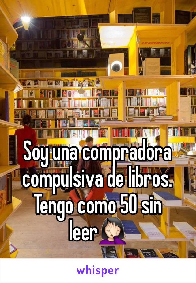 Soy una compradora compulsiva de libros. Tengo como 50 sin leer🤦🏻‍♀️