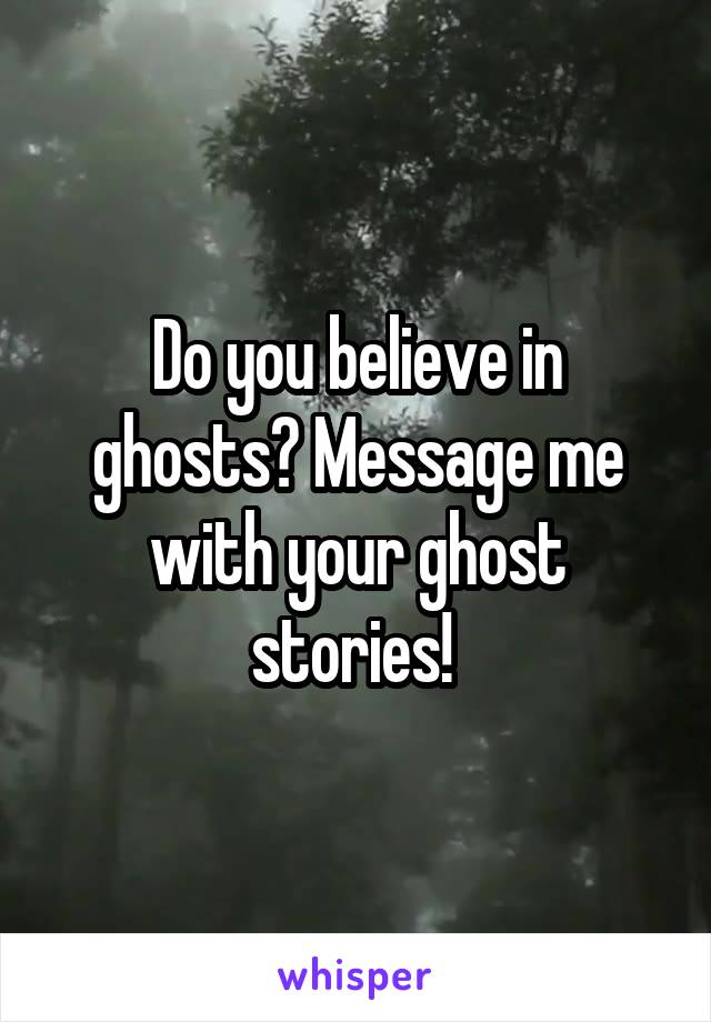 Do you believe in ghosts? Message me with your ghost stories! 