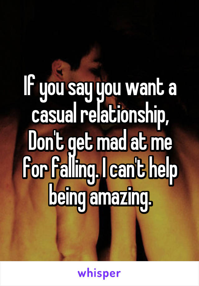 If you say you want a casual relationship,
Don't get mad at me for falling. I can't help being amazing.