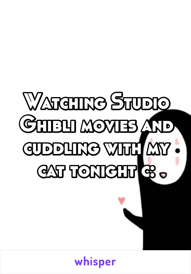 Watching Studio Ghibli movies and cuddling with my cat tonight c: