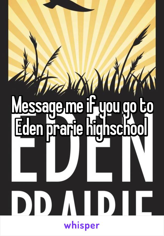 Message me if you go to Eden prarie highschool 