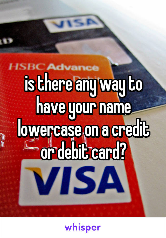 is there any way to have your name lowercase on a credit or debit card?