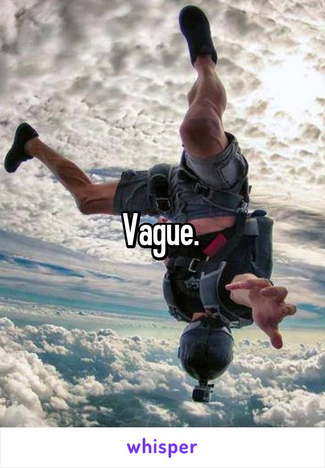 Vague. 