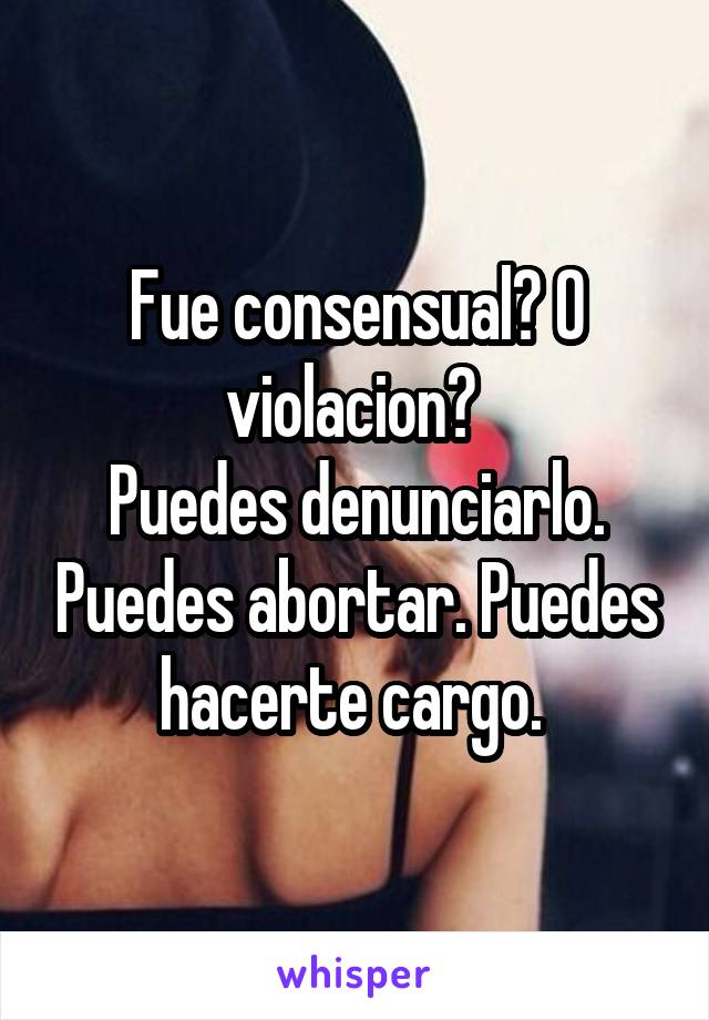 Fue consensual? O violacion? 
Puedes denunciarlo. Puedes abortar. Puedes hacerte cargo. 