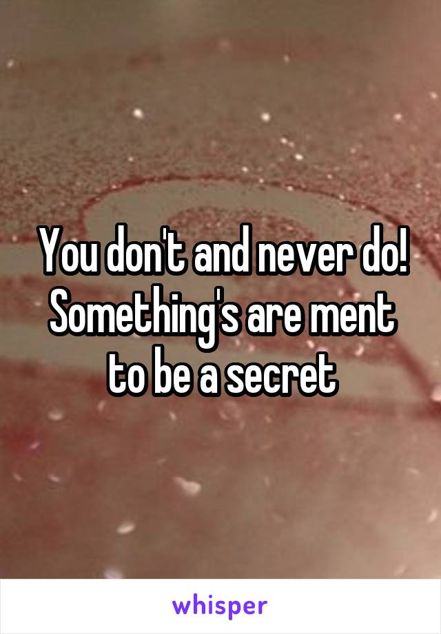 You don't and never do! Something's are ment to be a secret