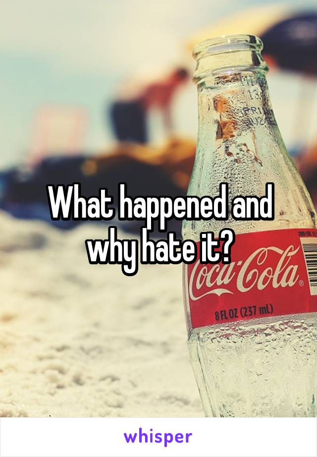 What happened and why hate it?