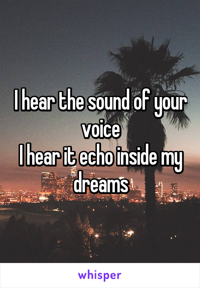 I hear the sound of your voice
I hear it echo inside my dreams