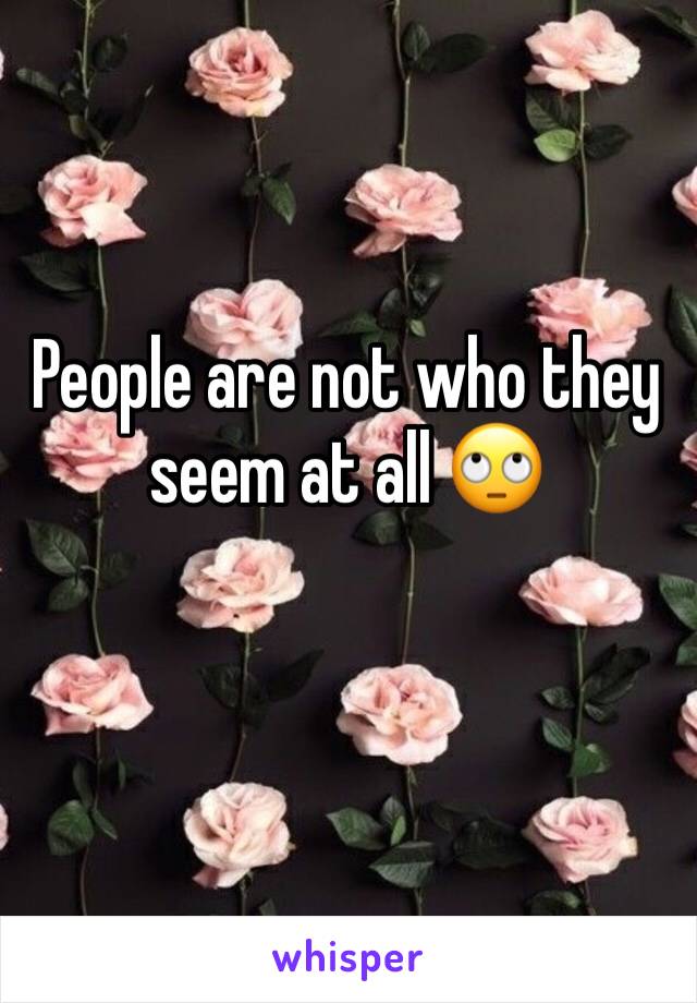 People are not who they seem at all 🙄