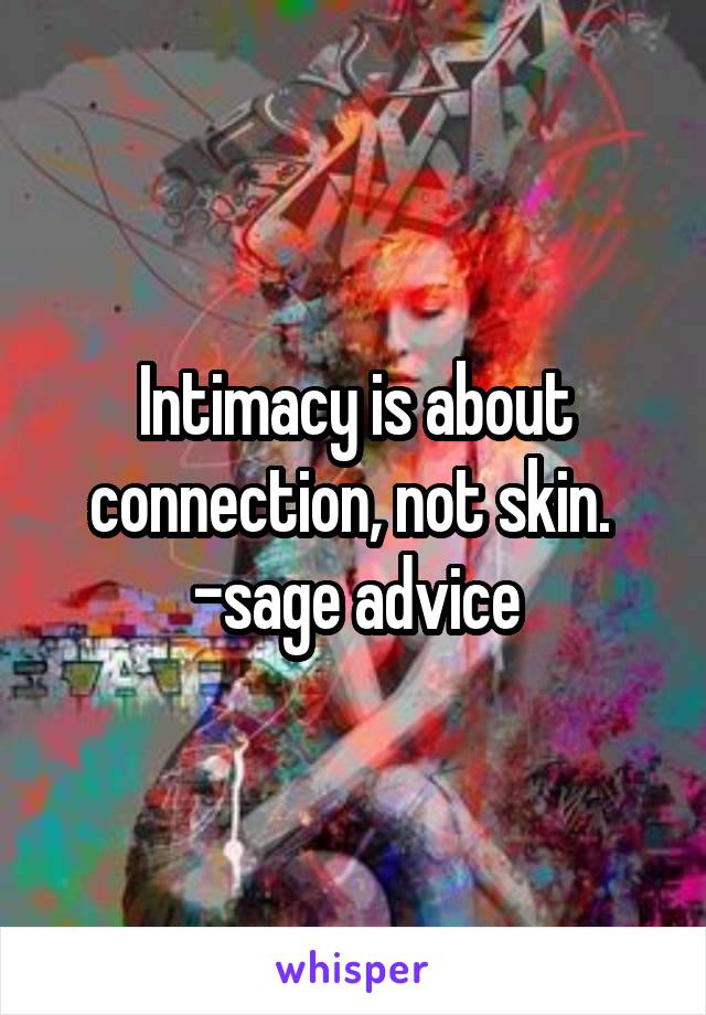 Intimacy is about
connection, not skin. 
-sage advice