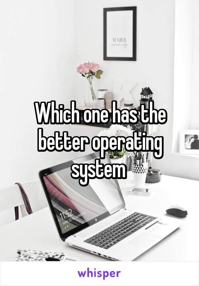 Which one has the better operating system 